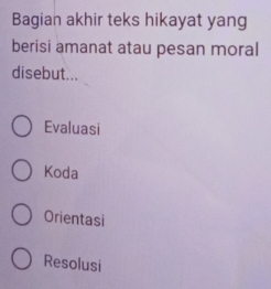 Bagian akhir teks hikayat yang
berisi amanat atau pesan moral
disebut...
Evaluasi
Koda
Orientasi
Resolusi