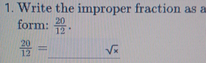 Write the improper fraction as a 
form:  20/12 . 
_
 20/12 =
sqrt(x)