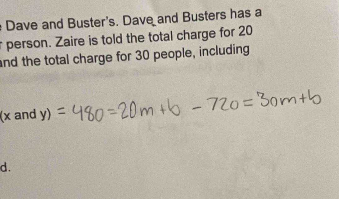 Dave and Buster's. Dave and Busters has a 
r person. Zaire is told the total charge for 20
and the total charge for 30 people, including 
(x and y) 
d.