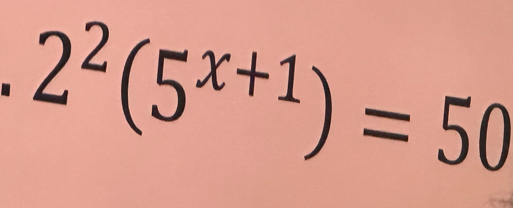 2^2(5^(x+1))=50