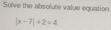 Solve the absolute value equation.
|x-7|+2=4