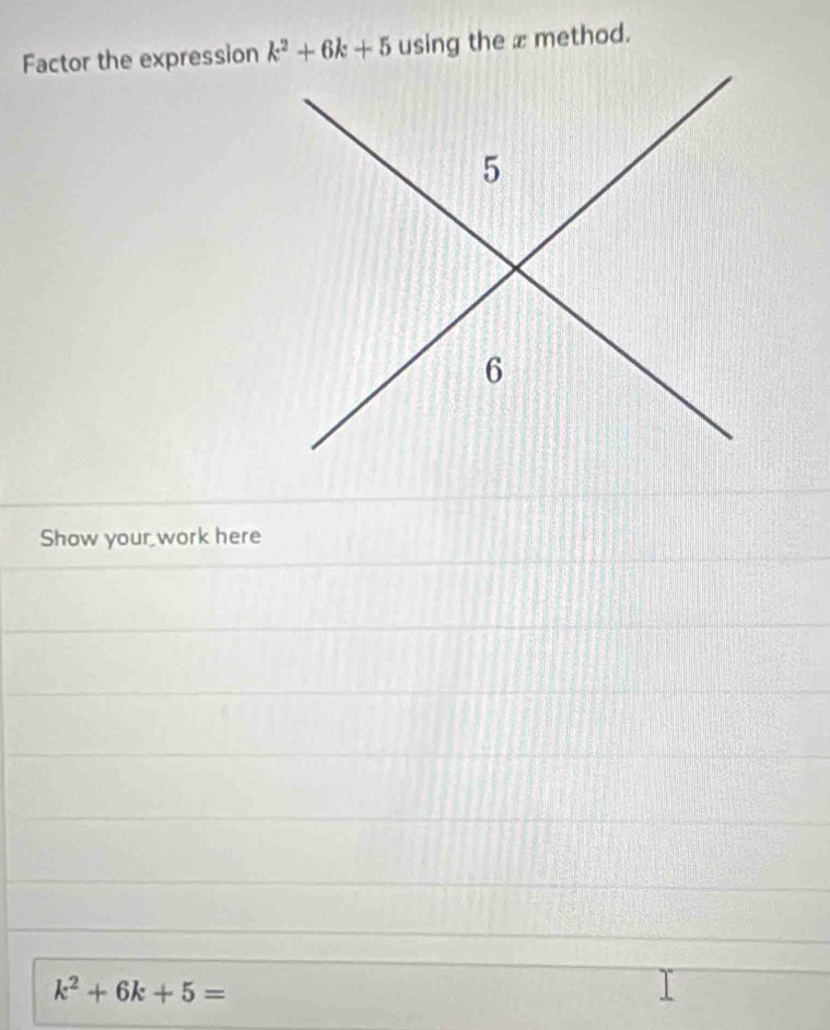 Factor the expression k^2+6k+5 using the x method. 
Show your work here
k^2+6k+5=