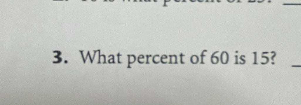 What percent of 60 is 15? 
_