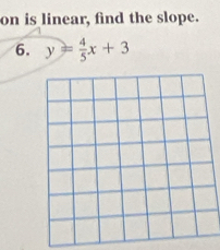 on is linear, find the slope. 
6. y= 4/5 x+3