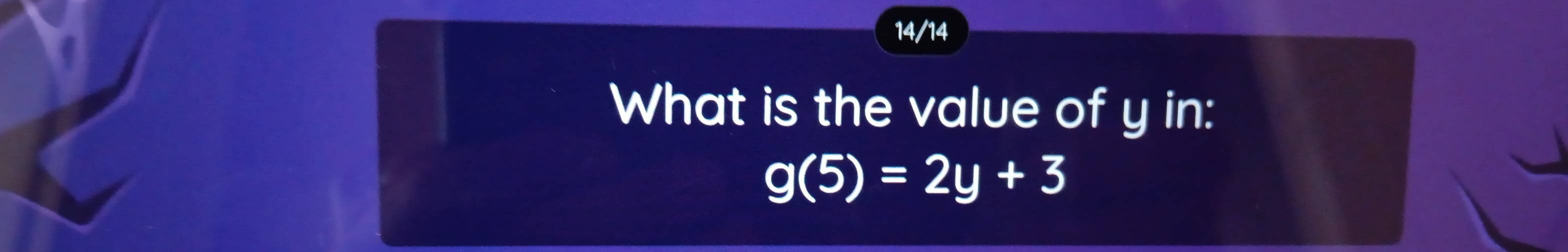 14/14 
What is the value of y in:
g(5)=2y+3