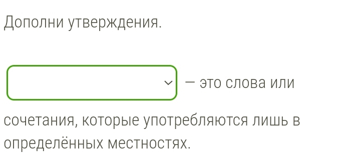 Дополни утверждения. 
эΤо СЛова Или 
сочетания, ΚоΤорые улотребляΙΤся лишь в 
определённых Местностях.