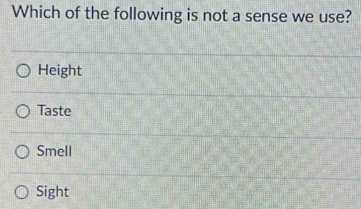 Which of the following is not a sense we use?
Height
Taste
Smell
Sight