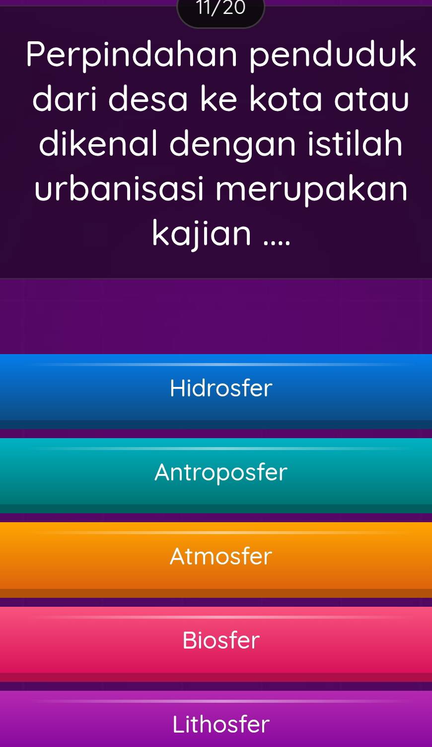 11/20
Perpindahan penduduk
dari desa ke kota atau
dikenal dengan istilah
urbanisasi merupakan
kajian ....
Hidrosfer
Antroposfer
Atmosfer
Biosfer
Lithosfer