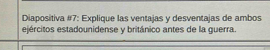 Diapositiva #7: Explique las ventajas y desventajas de ambos 
ejércitos estadounidense y británico antes de la guerra.