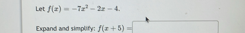 Let f(x)=-7x^2-2x-4. 
Expand and simplify: f(x+5)=□