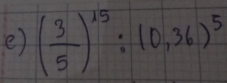 ( 3/5 )^15:(0,36)^5