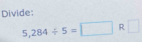 Divide:
5,284/ 5=□ R □