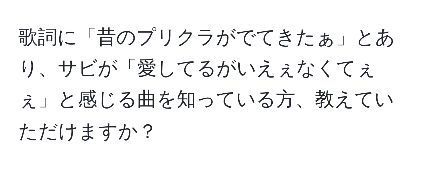 歌詞に「昔のプリクラがでてきたぁ」とあり、サビが「愛してるがいえぇなくてぇぇ」と感じる曲を知っている方、教えていただけますか？