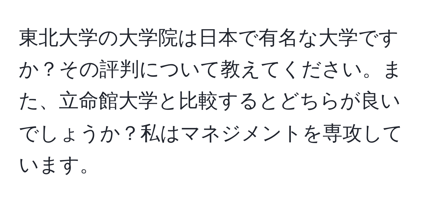 東北大学の大学院は日本で有名な大学ですか？その評判について教えてください。また、立命館大学と比較するとどちらが良いでしょうか？私はマネジメントを専攻しています。