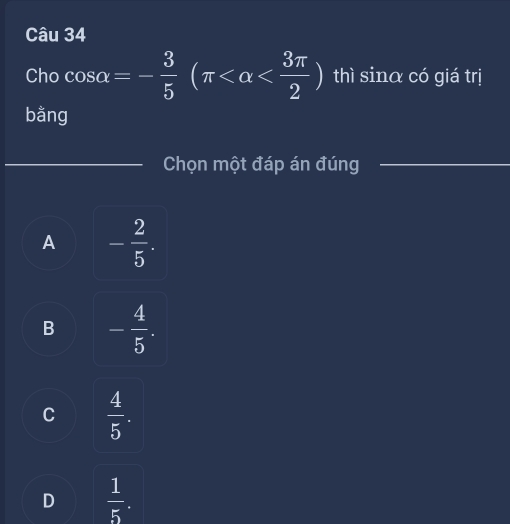 Cho cos alpha =- 3/5 (π thì sinα có giá trị
bằng
_Chọn một đáp án đúng
_
A - 2/5 .
B - 4/5 .
C  4/5 .
D  1/5 .