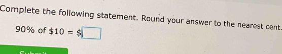 Complete the following statement. Round your answer to the nearest cent.
90% of $10=$□