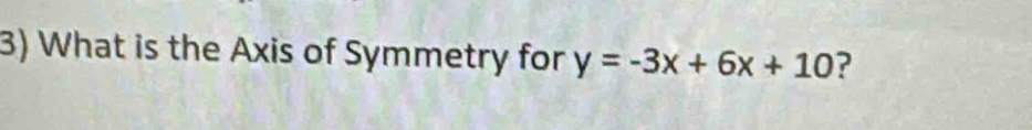 What is the Axis of Symmetry for y=-3x+6x+10 ?