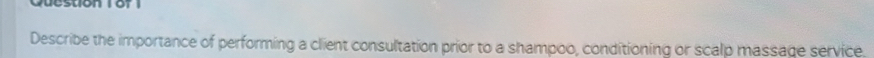 Question Tof 1 
Describe the importance of performing a client consultation prior to a shampoo, conditioning or scalp massage service.