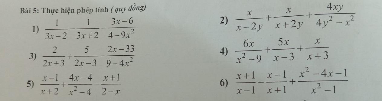 Thực hiện phép tính ( quy đồng) 
1)  1/3x-2 - 1/3x+2 - (3x-6)/4-9x^2 
2)  x/x-2y + x/x+2y + 4xy/4y^2-x^2 
3)  2/2x+3 + 5/2x-3 - (2x-33)/9-4x^2 
4)  6x/x^2-9 + 5x/x-3 + x/x+3 
5)  (x-1)/x+2 + (4x-4)/x^2-4 - (x+1)/2-x 
6)  (x+1)/x-1 - (x-1)/x+1 + (x^2-4x-1)/x^2-1 