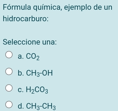 Fórmula química, ejemplo de un
hidrocarburo:
Seleccione una:
a. CO_2
b. CH_3^-OH
C. H_2CO_3
d. CH_3-CH_3