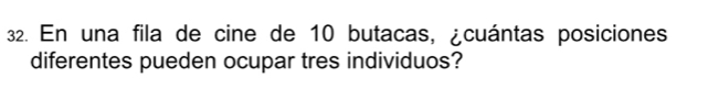 En una fila de cine de 10 butacas, ¿cuántas posiciones 
diferentes pueden ocupar tres individuos?