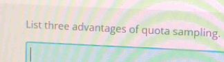 List three advantages of quota sampling.