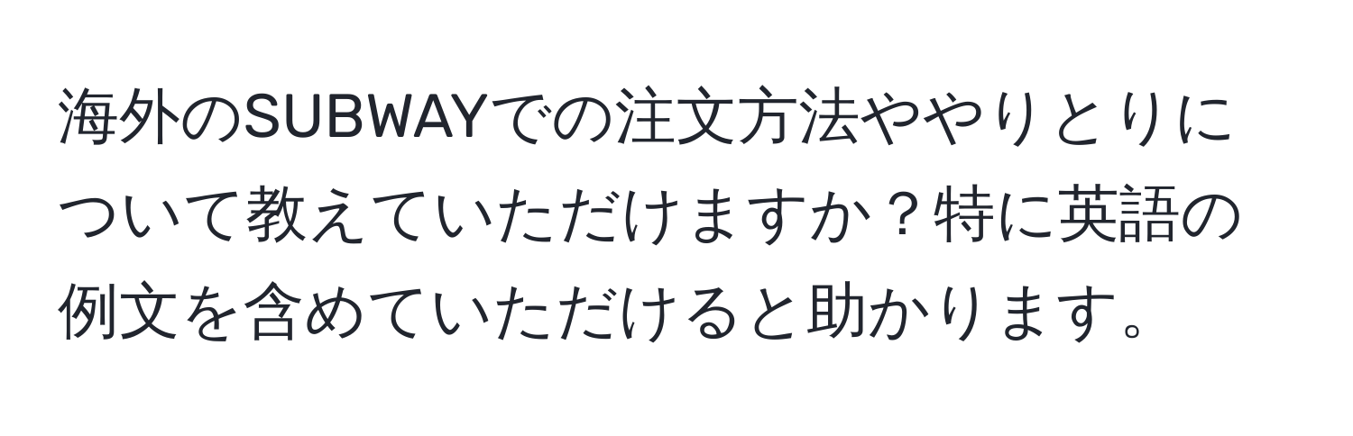 海外のSUBWAYでの注文方法ややりとりについて教えていただけますか？特に英語の例文を含めていただけると助かります。