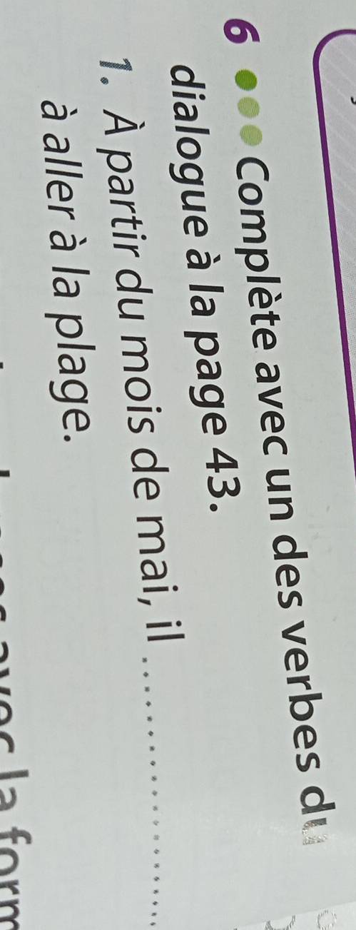 Complète avec un des verbes du 
dialogue à la page 43. 
1. À partir du mois de mai, il_ 
à aller à la plage.