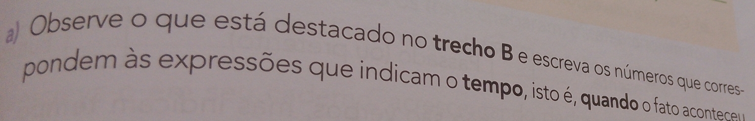 Observe o que está destacado no trecho B e escreva os números que corres- 
pondem às expressões que indicam o tempo, isto é, quando o fato acontere o