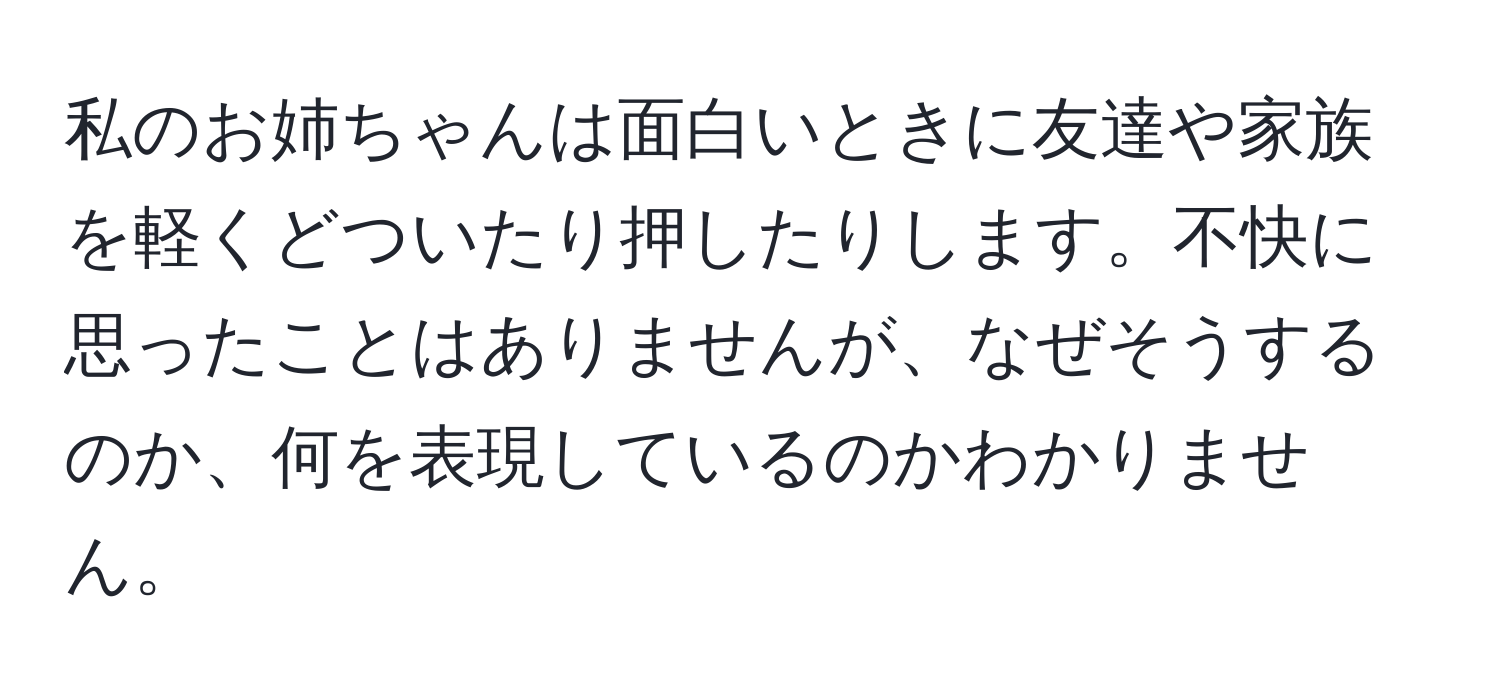 私のお姉ちゃんは面白いときに友達や家族を軽くどついたり押したりします。不快に思ったことはありませんが、なぜそうするのか、何を表現しているのかわかりません。