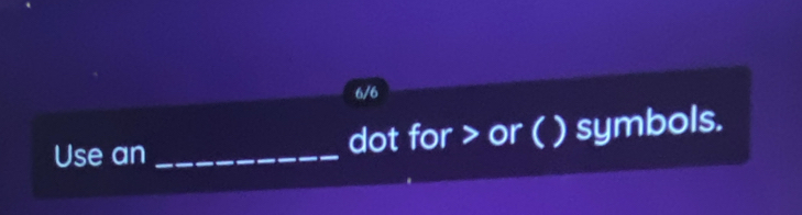 6/6 
Use an _dot for or ( ) symbols.