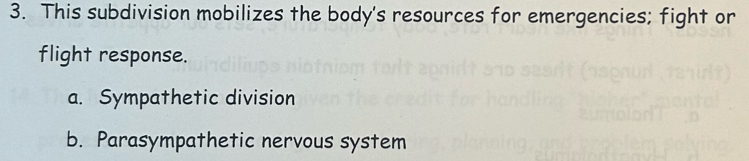 This subdivision mobilizes the body's resources for emergencies; fight or
flight response.
a. Sympathetic division
b. Parasympathetic nervous system