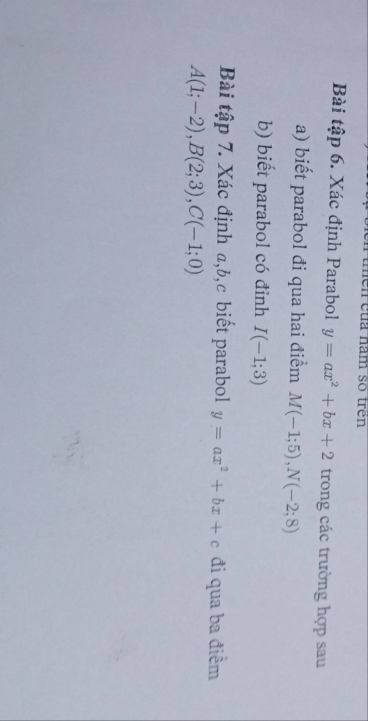 ên của năm số trên 
Bài tập 6. Xác định Parabol y=ax^2+bx+2 trong các trường hợp sau 
a) biết parabol đi qua hai điểm M(-1;5), N(-2;8)
b) biết parabol có đỉnh I(-1;3)
Bài tập 7. Xác định a, b, c biết parabol y=ax^2+bx+c đi qua ba điểm
A(1;-2), B(2;3), C(-1;0)