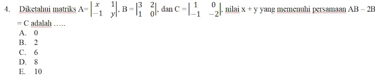 Diketahui matriks A=beginvmatrix x&1 -1&yendvmatrix. B=beginvmatrix 3&2 1&0endvmatrix , dan C=beginvmatrix 1&0 -1&-2endvmatrix. nilai x+y yang memenuhi persamaan AB - 2B
=( adalah ….
A. 0
B. 2
C. 6
D. 8
E. 10