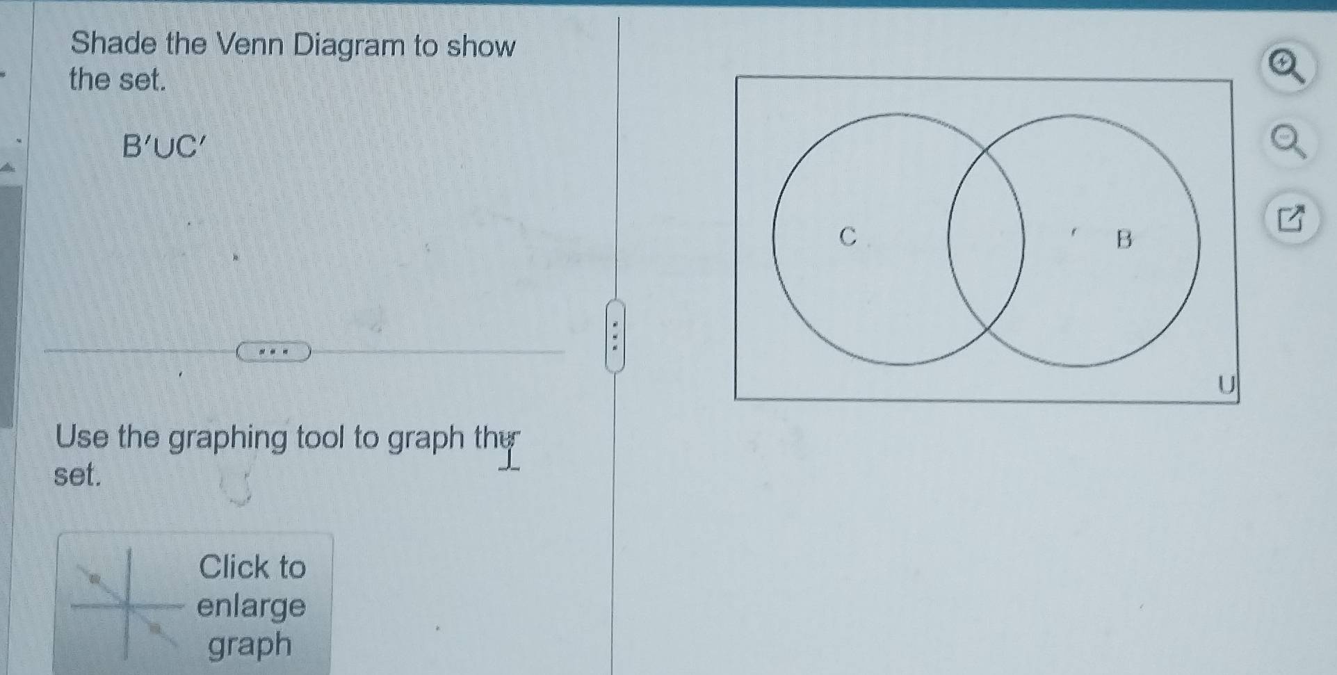 Shade the Venn Diagram to show 
the set.
B'∪ C'
L 
Use the graphing tool to graph the 
set. 
Click to 
enlarge 
graph