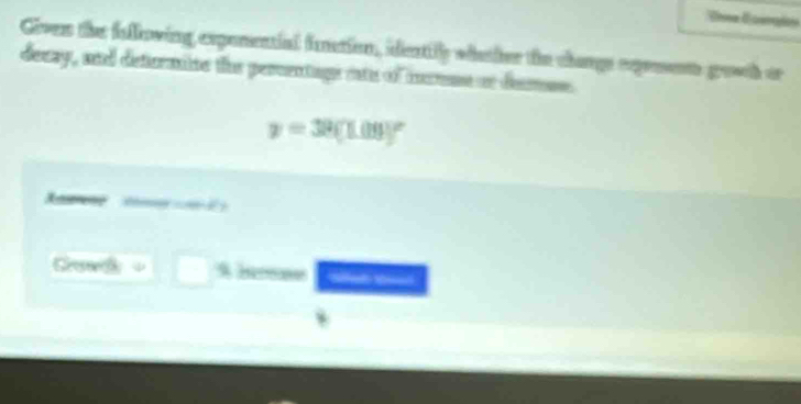 Given the fallowing expenential function, idestily whesher the changs rxpresens gowth or 
decay, and determine the percentage ints of imme or demue.
y=39(1.09)^circ 

C