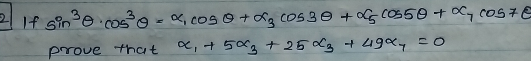 If sin^3θ cos^3θ =alpha _1cos θ +alpha _3cos 3θ +alpha _5cos 5θ +alpha _7cos 7θ
prove that alpha _1+5alpha _3+25alpha _3+49alpha _7=0