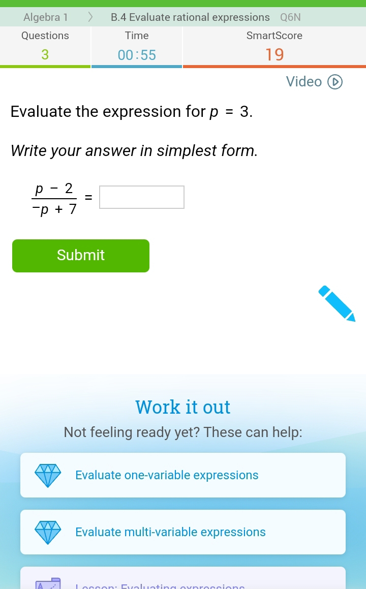 Video D
Evaluate the expression for p=3.
Write your answer in simplest form.
 (p-2)/-p+7 =□
Submit
Work it out
Not feeling ready yet? These can help:
Evaluate one-variable expressions
Evaluate multi-variable expressions
a