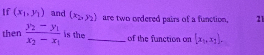 If (x_1,y_1) and (x_2,y_2) are two ordered pairs of a function, 21 
then frac y_2-y_1x_2-x_1 is the _of the function on [x_1,x_2].