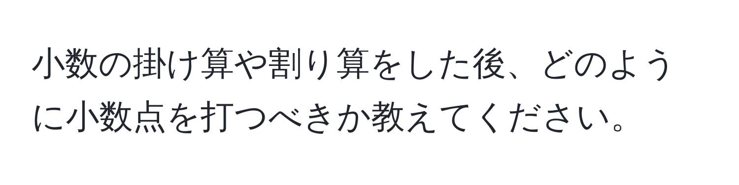 小数の掛け算や割り算をした後、どのように小数点を打つべきか教えてください。