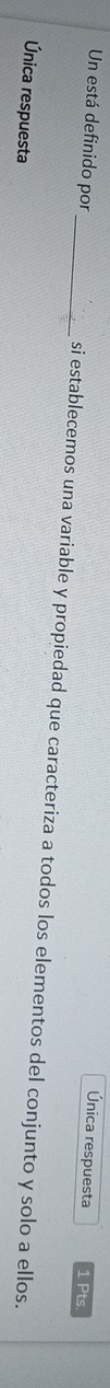 Única respuesta 1 Pts. 
Un está definido por_ si establecemos una variable y propiedad que caracteriza a todos los elementos del conjunto y solo a ellos. 
Única respuesta