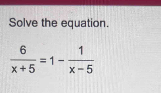 Solve the equation.
 6/x+5 =1- 1/x-5 