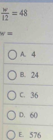  w/12 =48
w=
A. 4
B. 24
C. 36
D. 60
E. 576