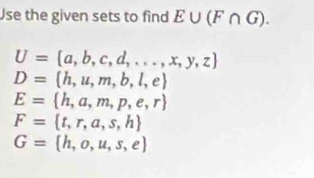 Use the given sets to find E∪ (F∩ G).
U= a,b,c,d,...,x,y,z
D= h,u,m,b,l,e
E= h,a,m,p,e,r
F= t,r,a,s,h
G= h,o,u,s,e