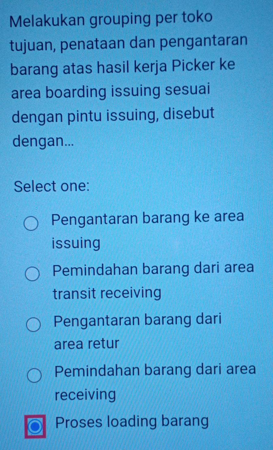 Melakukan grouping per toko
tujuan, penataan dan pengantaran
barang atas hasil kerja Picker ke
area boarding issuing sesuai
dengan pintu issuing, disebut
dengan...
Select one:
Pengantaran barang ke area
issuing
Pemindahan barang dari area
transit receiving
Pengantaran barang dari
area retur
Pemindahan barang dari area
receiving
Proses loading barang