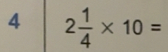 Solved: 4 2 1/4 * 10= [Math]