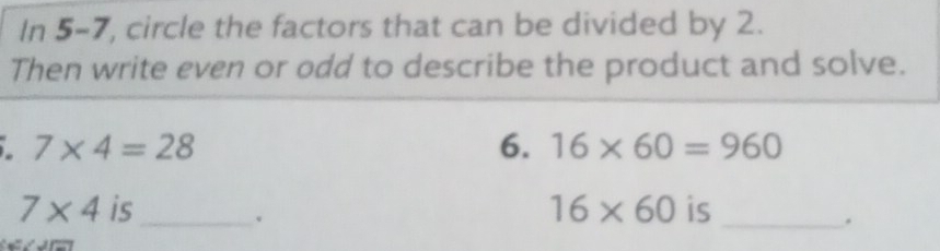 In 5-7, circle the factors that can be divided by 2. 
Then write even or odd to describe the product and solve.
7* 4=28
6. 16* 60=960
7* 4 is_ 16* 60 is_ 
、 
.