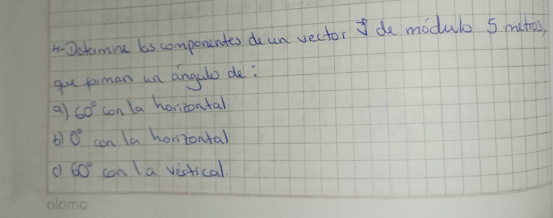 1-Detimine las componentes do an vector de modulo 5 mathes
gee forman un angulo de
a) 60° con la horizontal
b) 0° con la horizontal
c 60° con Ia vertical.