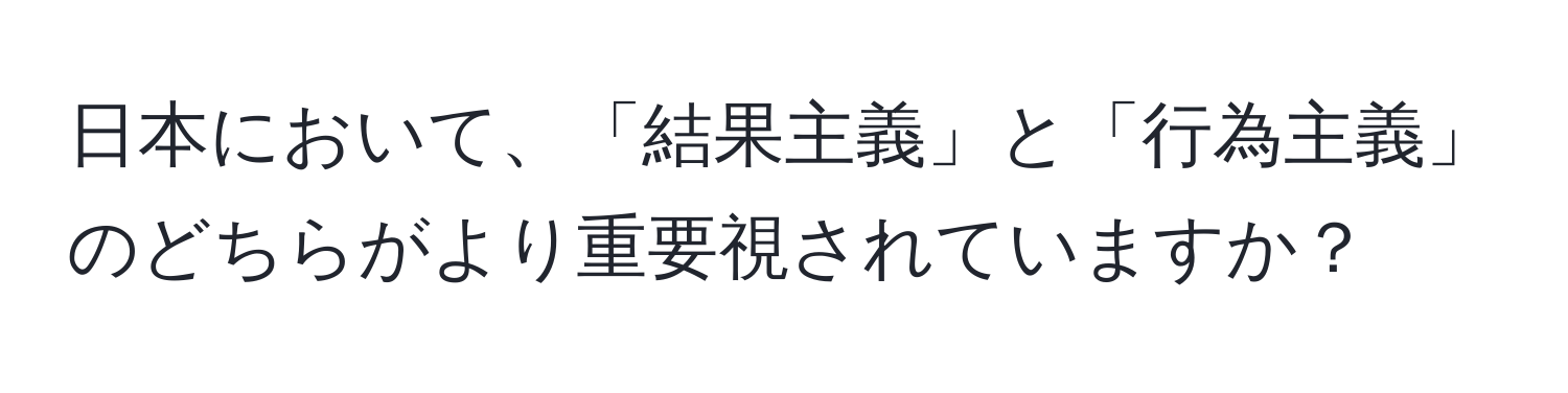 日本において、「結果主義」と「行為主義」のどちらがより重要視されていますか？