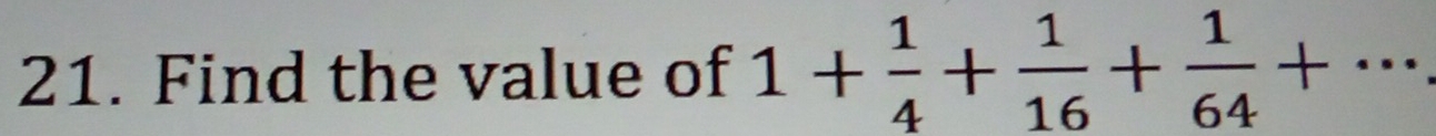 Find the value of 1+ 1/4 + 1/16 + 1/64 +...